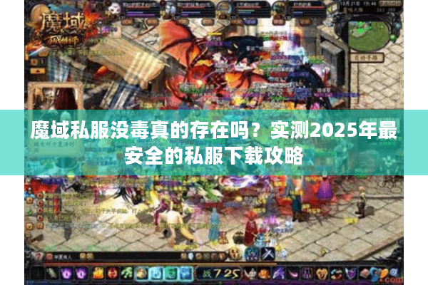 魔域私服没毒真的存在吗？实测2025年最安全的私服下载攻略