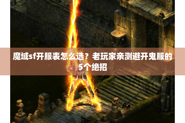 魔域sf开服表怎么选？老玩家亲测避开鬼服的5个绝招