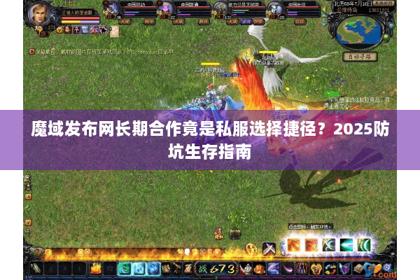 魔域发布网长期合作竟是私服选择捷径？2025防坑生存指南